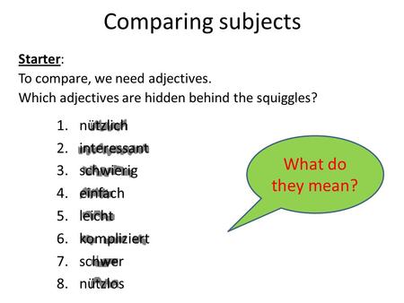 Comparing subjects Starter: To compare, we need adjectives. Which adjectives are hidden behind the squiggles? 1.nützlich 2.interessant 3.schwierig 4.einfach.