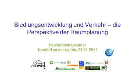 Siedlungsentwicklung und Verkehr – die Perspektive der Raumplanung Powerdown Seminar Neufeld an der Leitha, 21.01.2011.