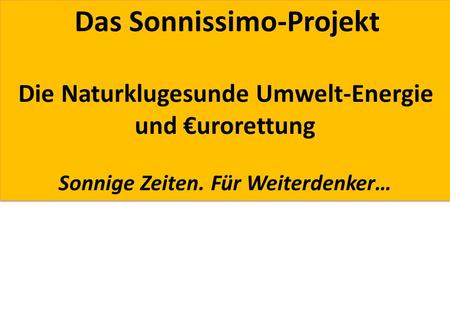 Das Sonnissimo-Projekt Die Naturklugesunde Umwelt-Energie und urorettung Sonnige Zeiten. Für Weiterdenker… Das Sonnissimo-Projekt Die Naturklugesunde Umwelt-Energie.