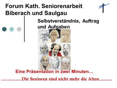 Forum Kath. Seniorenarbeit Biberach und Saulgau Selbstverständnis, Auftrag und Aufgaben.............Die Senioren sind nicht mehr die Alten……… Eine Präsentation.