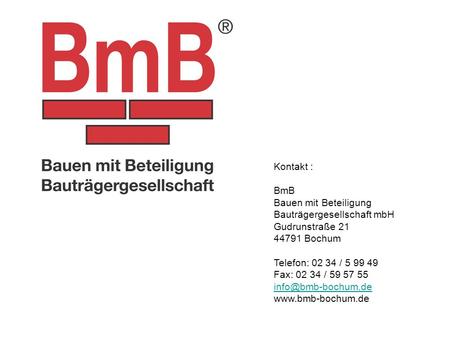 Kontakt : BmB Bauen mit Beteiligung Bauträgergesellschaft mbH Gudrunstraße 21 44791 Bochum Telefon: 02 34 / 5 99 49 Fax: 02 34 / 59 57 55 info@bmb-bochum.de.
