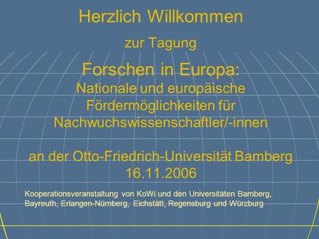 Herzlich Willkommen zur Tagung Forschen in Europa: Nationale und europäische Fördermöglichkeiten für Nachwuchswissenschaftler/-innen an der Otto-Friedrich-Universität.