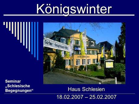 Königswinter Haus Schlesien 18.02.2007 – 25.02.2007 Seminar Schlesische Begegnungen.