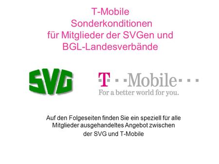 T-Mobile Sonderkonditionen für Mitglieder der SVGen und BGL-Landesverbände Auf den Folgeseiten finden Sie ein speziell für alle Mitglieder ausgehandeltes.