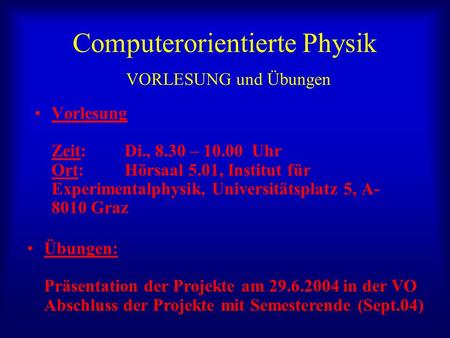 Computerorientierte Physik VORLESUNG und Übungen Vorlesung Zeit: Di., 8.30 – 10.00 Uhr Ort: Hörsaal 5.01, Institut für Experimentalphysik, Universitätsplatz.