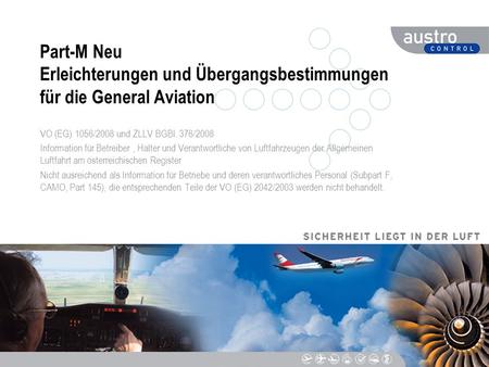 Part-M Neu Erleichterungen und Übergangsbestimmungen für die General Aviation VO (EG) 1056/2008 und ZLLV BGBl. 376/2008 Information für Betreiber , Halter.