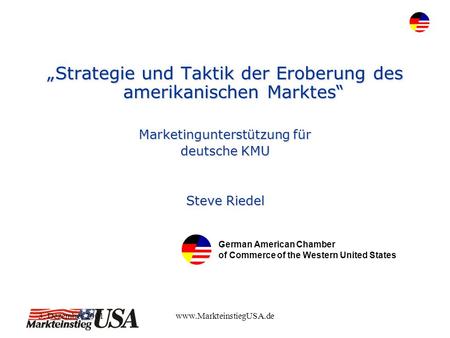 3. Dezember 2001www.MarkteinstiegUSA.de Strategie und Taktik der Eroberung des amerikanischen Marktes Marketingunterstützung für deutsche KMU Steve Riedel.