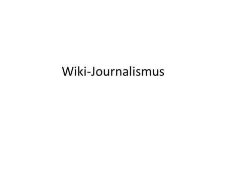 Wiki-Journalismus. Grobe Typologie des Wiki Journalismus Second-draft Wiki – User bearbeiten einen in einer Redaktion entstandenen Artikel (Wired article,