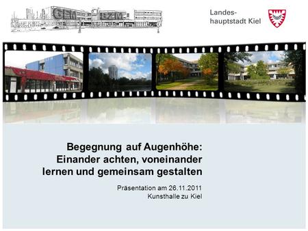 Begegnung auf Augenhöhe: Einander achten, voneinander lernen und gemeinsam gestalten Präsentation am 26.11.2011 Kunsthalle zu Kiel 1 1 1.