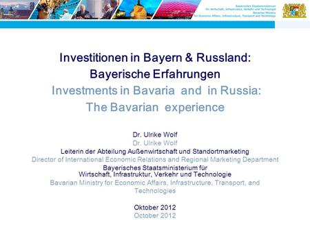 Investitionen in Bayern & Russland: Bayerische Erfahrungen Investments in Bavaria and in Russia: The Bavarian experience Dr. Ulrike Wolf Leiterin der Abteilung.
