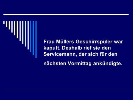 Frau Müllers Geschirrspüler war kaputt