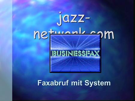 Jazz- network.com Faxabruf mit System. Businessfax n Schnell und Preiswert n Flexibel und Aktuell n 24 h/Tag & 365 Tage im Jahr nutzbar n Von jedem Ort.