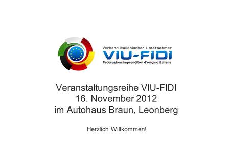 Gliederung Veranstaltungsreihe VIU-FIDI 16. November 2012 im Autohaus Braun, Leonberg Herzlich Willkommen!
