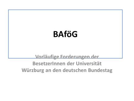 BAföG Vorläufige Forderungen der BesetzerInnen der Universität Würzburg an den deutschen Bundestag.