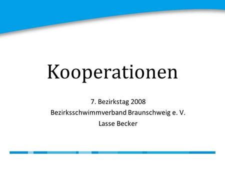 Kooperationen 7. Bezirkstag 2008 Bezirksschwimmverband Braunschweig e. V. Lasse Becker.