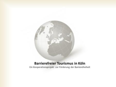 Barrierefreier Tourismus in Köln Ein Kooperationsprojekt zur Förderung der Barrierefreiheit.
