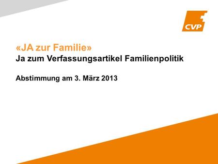 «JA zur Familie» Ja zum Verfassungsartikel Familienpolitik Abstimmung am 3. März 2013.