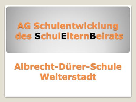Anstoßen Bewerten Erforschen Unsere Aufgaben. AG Schulentwicklung des SchulElternBeirats Albrecht-Dürer-Schule Weiterstadt.