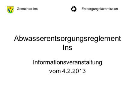 EntsorgungskommissionGemeinde Ins Abwasserentsorgungsreglement Ins Informationsveranstaltung vom 4.2.2013.