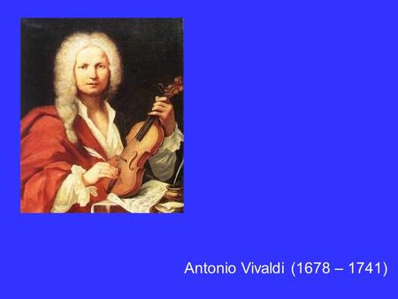 Antonio Vivaldi (1678 – 1741).