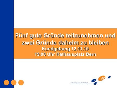 Fünf gute Gründe teilzunehmen und zwei Gründe daheim zu bleiben Kundgebung 12.11.10 15.00 Uhr Rathausplatz Bern.