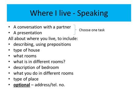 Where I live - Speaking A conversation with a partner A presentation All about where you live, to include: describing, using prepositions type of house.