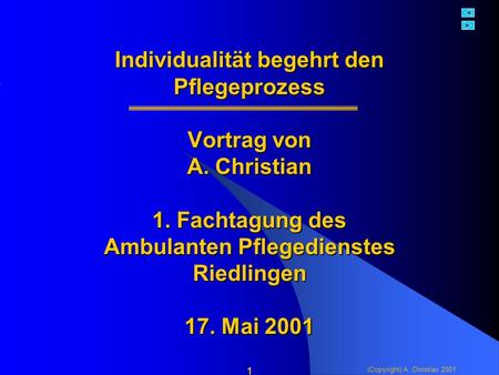 (Copyright) A. Christian 2001 1 Individualität begehrt den Pflegeprozess Vortrag von A. Christian 1. Fachtagung des Ambulanten Pflegedienstes Riedlingen.