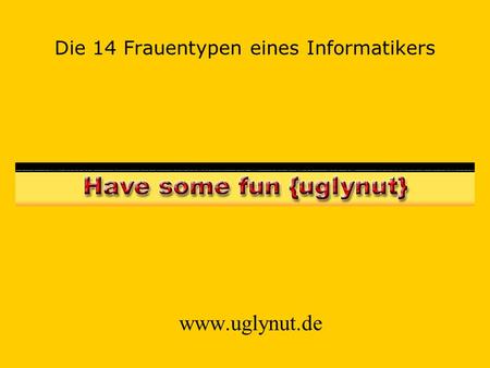 Die 14 Frauentypen eines Informatikers www.uglynut.de.