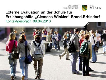 Externe Evaluation an der Schule für Erziehungshilfe „Clemens Winkler“ Brand-Erbisdorf Kontaktgespräch 09.04.2013.