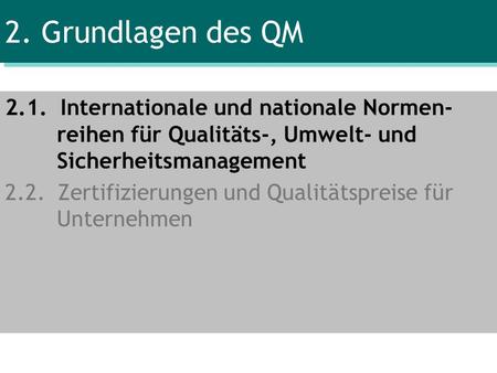 2. Grundlagen des QM 2.1. Internationale und nationale Normen- reihen für Qualitäts-, Umwelt- und Sicherheitsmanagement 2.2. Zertifizierungen.
