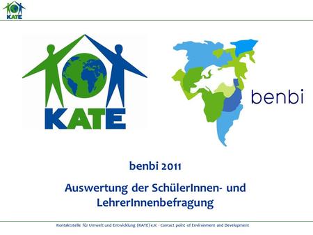 Kontaktstelle für Umwelt und Entwicklung (KATE) e.V. - Contact point of Environment and Development benbi 2011 Auswertung der SchülerInnen- und LehrerInnenbefragung.