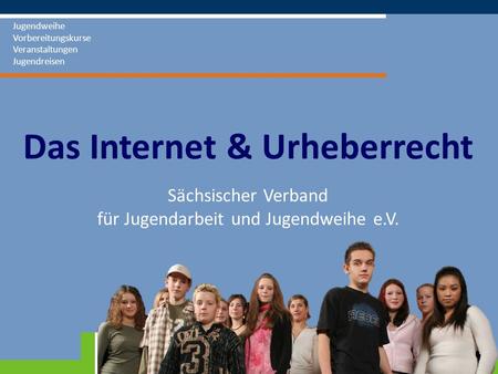 Sächsischer Verband für Jugendarbeit und Jugendweihe e.V. Jugendweihe Vorbereitungskurse Veranstaltungen Jugendreisen Das Internet & Urheberrecht.