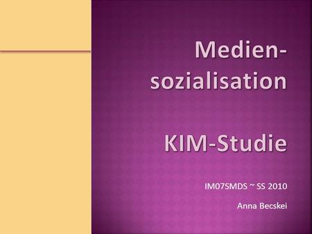 Anna Becskei IM07SMDS ~ SS 2010. KIM-Studie  SS 2010 E. Di Giusto 2.