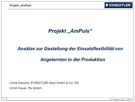 Projekt „AmPuls“ Ansätze zur Gestaltung der Einsatzflexibilität von Angelernten in der Produktion Ulrike Wesche, STAEDTLER Mars GmbH & Co. KG Ulrich Klauer,