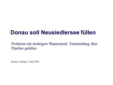 Donau soll Neusiedlersee füllen Probleme mit niedrigem Wasserstand: Entscheidung über Pipeline gefallen Kurier, Freitag 4. Juni 2004.