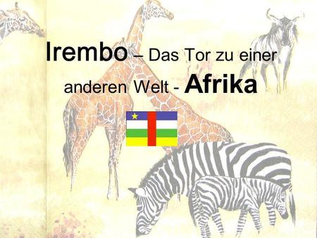 Irembo – Das Tor zu einer anderen Welt - Afrika. Der Projektgedanke entstand durch den Besuch von Raphael aus Burundi. Er war Praktikant bei Herrn Pfarrer.
