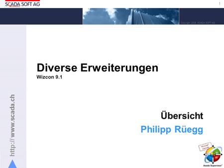 1 Copyright 2005 SCADA SOFT AG Diverse Erweiterungen Wizcon 9.1 Übersicht Philipp Rüegg.