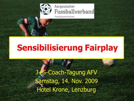 J+S-Coach-Tagung AFV Samstag, 14. Nov. 2009 Hotel Krone, Lenzburg Sensibilisierung Fairplay 1 Fairplaykommission.