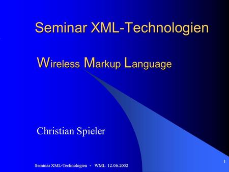 Seminar XML-Technologien - WML 12.06.2002 1 Seminar XML-Technologien W ireless M arkup L anguage Christian Spieler.