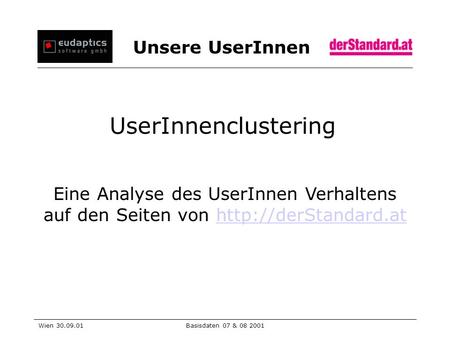 Unsere UserInnen Wien 30.09.01Basisdaten 07 & 08 2001 UserInnenclustering Eine Analyse des UserInnen Verhaltens auf den Seiten von