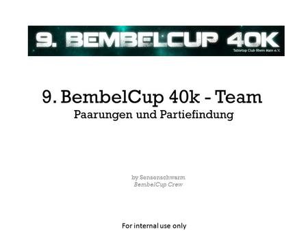 For internal use only Paarungen und Partiefindung by Sensenschwarm BembelCup Crew 9. BembelCup 40k - Team.