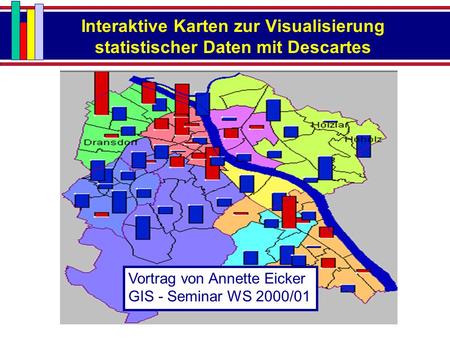 Interaktive Karten zur Visualisierung statistischer Daten mit Descartes Vortrag von Annette Eicker GIS - Seminar WS 2000/01.