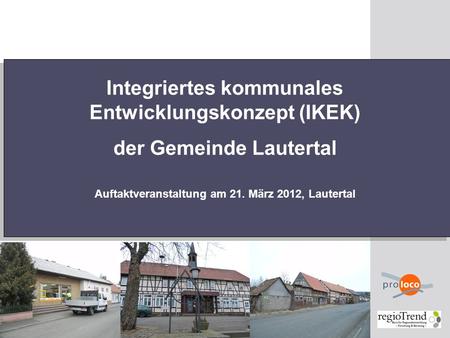 Integriertes kommunales Entwicklungskonzept (IKEK) der Gemeinde Lautertal Auftaktveranstaltung am 21. März 2012, Lautertal.
