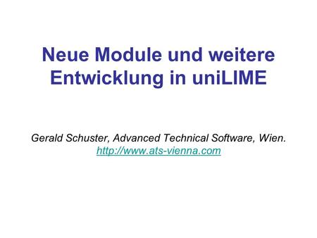 Neue Module und weitere Entwicklung in uniLIME Gerald Schuster, Advanced Technical Software, Wien.
