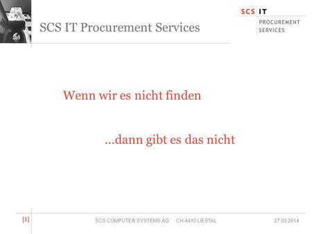 27.03.2014SCS COMPUTER SYSTEMS AG CH-4410 LIESTAL [1][1] SCS IT Procurement Services Wenn wir es nicht finden...dann gibt es das nicht.