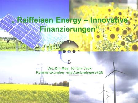 Raiffeisen Energy – Innovative Finanzierungen Vst.-Dir. Mag. Johann Jauk Kommerzkunden- und Auslandsgeschäft.