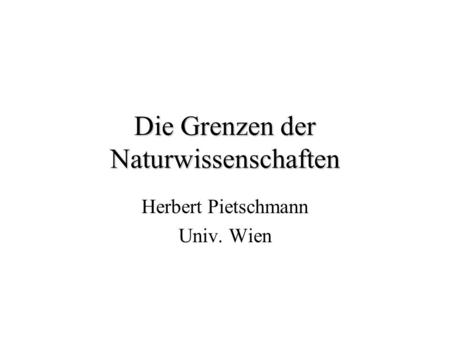 Die Grenzen der Naturwissenschaften Herbert Pietschmann Univ. Wien.