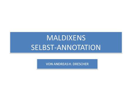MALDIXENS SELBST-ANNOTATION VON ANDREAS H. DRESCHER.