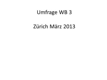 Umfrage WB 3 Zürich März 2013. Zeit zum… Inhalt - Praxisbezug.