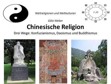 Weltreligionen und Weltkulturen Götz Weber Chinesische Religion Drei Wege: Konfuzianismus, Daoismus und Buddhismus.